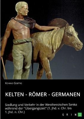 Kelten - RÃ¶mer - Germanen. Siedlung und Verkehr in der Westhessischen Senke wÃ¤hrend der "Ãbergangszeit" (1. Jhd. v. Chr. bis 1. Jhd. n. Chr.) - Konrad Goettig