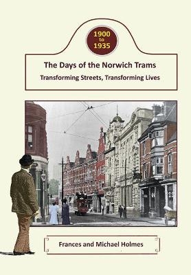 The Days of the Norwich Trams - Frances and Michael Holmes