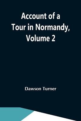 Account Of A Tour In Normandy, Volume 2 - Dawson Turner