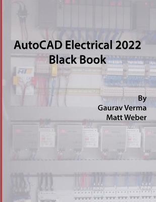 AutoCAD Electrical 2022 Black Book - Gaurav Verma, Matt Weber