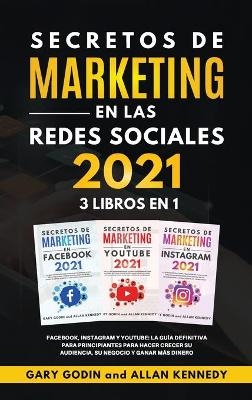 SECRETOS DE MARKETING EN LA REDES SOCIALES 2021 3 LIBROS EN 1 Facebook, Instagram y Youtube, la gu�a definitiva para principiantes para principiantes para hacer crecer su audiencia, su negocio y ganar m�s dinero - Gary Godin, Allan Kennedy