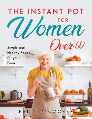 The Instant Pot Cookbook for Women Over 60 - Felicia Cooper