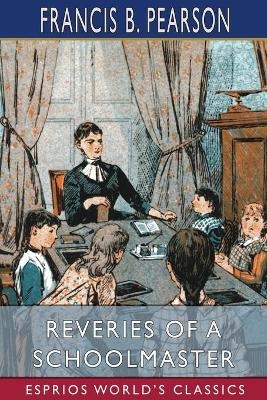 Reveries of a Schoolmaster (Esprios Classics) - Francis B Pearson