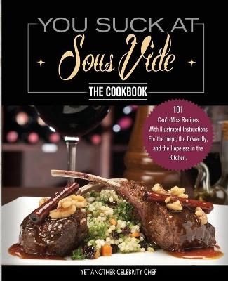 You Suck At Sous Vide!, The Cookbook - Yet Another Celebrity Chef