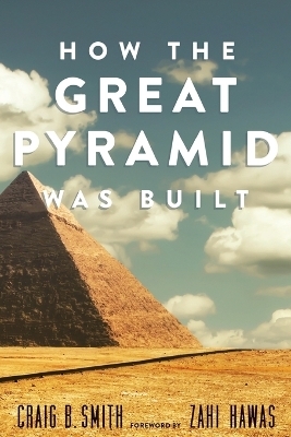 How the Great Pyramid Was Built - Craig B. Smith