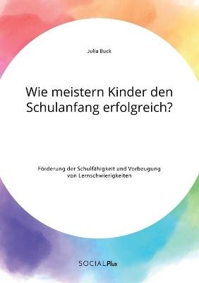 Wie meistern Kinder den Schulanfang erfolgreich? FÃ¶rderung der SchulfÃ¤higkeit und Vorbeugung von Lernschwierigkeiten - Julia Buck