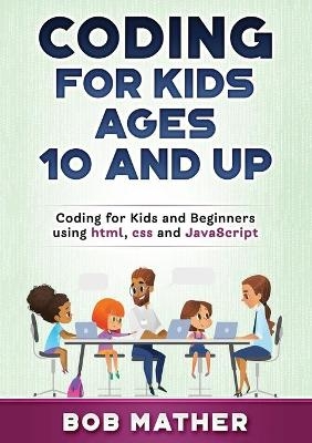 Coding for Kids Ages 10 and Up - Bob Mather