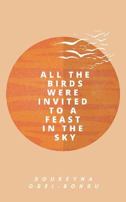 All the Birds Were Invited to a Feast in the Sky - Soukeyna Osei-Bonsu