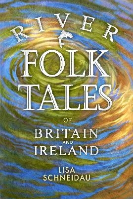 River Folk Tales of Britain and Ireland - Lisa Schneidau