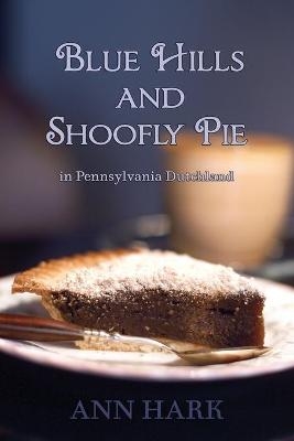 Blue Hills and Shoofly Pie in Pennsylvania Dutchland - Ann Hark