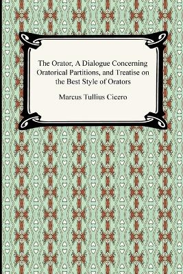 The Orator, A Dialogue Concerning Oratorical Partitions, and Treatise on the Best Style of Orators - Marcus Tullius Cicero