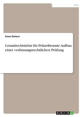 Grundrechtslehre für Polizeibeamte. Aufbau einer verfassungsrechtlichen Prüfung - Sven Deters