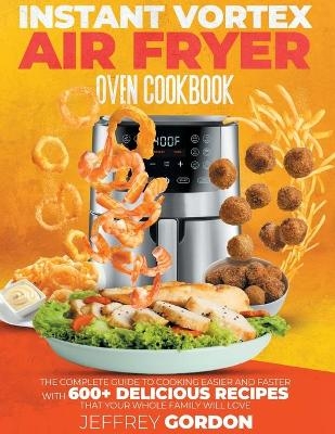 Instant Vortex Air Fryer Oven Cookbook - Jeffrey Gordon