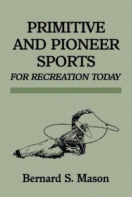 Primitive and Pioneer Sports for Recreation Today - Bernard Sterling Mason