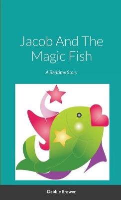 Jacob And The Magic Fish, A Bedtime Story - Debbie Brewer