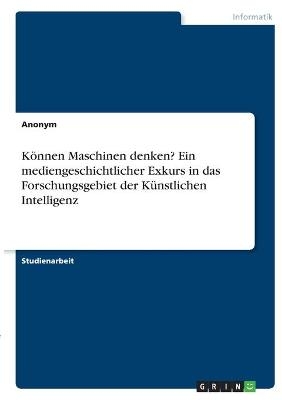 KÃ¶nnen Maschinen denken? Ein mediengeschichtlicher Exkurs in das Forschungsgebiet der KÃ¼nstlichen Intelligenz -  Anonymous