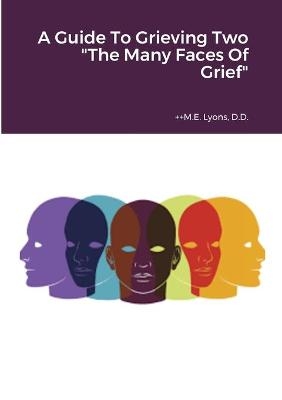 A Guide To Grieving Two "The Many Faces Of Grief" - ++M E Lyons