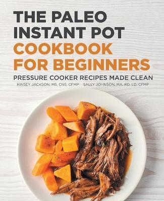 The Paleo Instant Pot Cookbook for Beginners - Kinsey Jackson, Sally Johnson