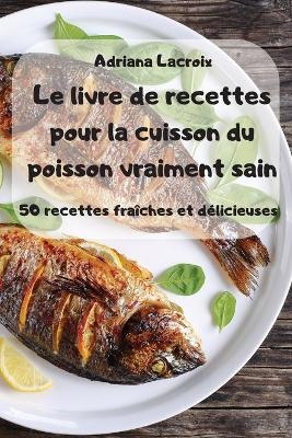 Le livre de recettes pour la cuisson du poisson vraiment sain -  Adriana Lacroix