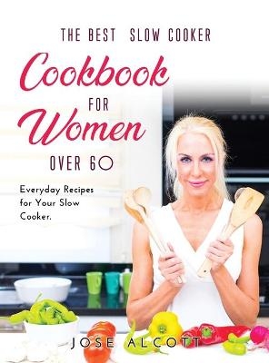 The Best Slow Cooker Cookbook for Women Over 60 - Jose Alcott