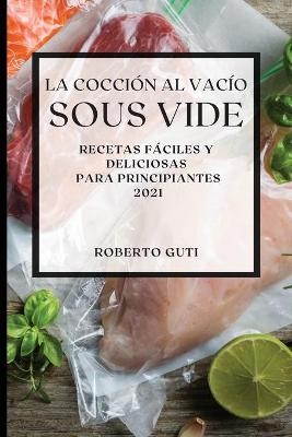 La Cocci�n al Vac�o Sous-Vide 2021 (Sous Vide Cookbook 2021 Spanish Edition) - Roberto Guti