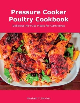 Pressure Cooker Poultry Cookbook - Elizabeth T Sanchez