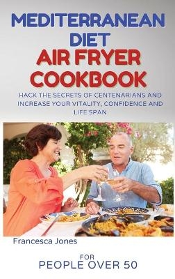 Mediterranean Diet Air Fryer Cookbook for People Over 50 - Francesca Jones