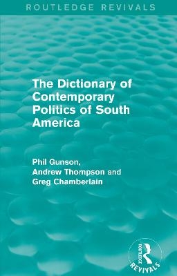 The Dictionary of Contemporary Politics of South America - Phil Gunson; Andrew Thompson; Greg Chamberlain