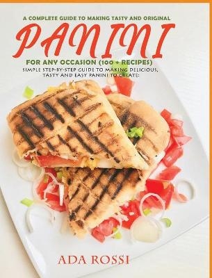 A Complete Guide to Making Tasty and Original Panini for Any Occasion (100 + Recipes) - Ada Rossi