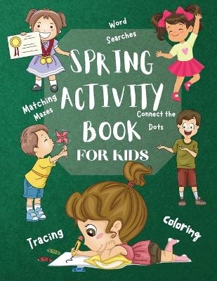 Spring Activity Book for Kids World Searches Matching Mazes Tracing Coloring Connect the Dots Over 120 Fun Activities Workbook Game For Everyday Learning, Coloring, Tracing, Dot to Dot, Mazes, Word Search and More! - Jennifer Moore