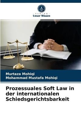 Prozessuales Soft Law in der internationalen Schiedsgerichtsbarkeit - Murtaza Mohiqi, Mohammad Mustafa Mohiqi