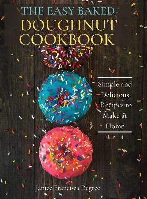The Easy Baked Doughnut Cookbook - Janice Francisca Degree