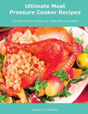 Ultimate Meat Pressure Cooker Recipes - Barbara A McManis