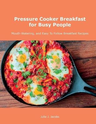 Pressure Cooker Breakfast for Busy People - Julie J Jacobs
