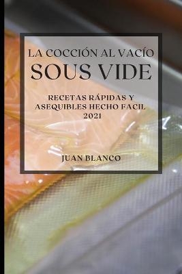 La Cocción al Vacío Sous-Vide 2021 (Sous Vide Cookbook 2021 Spanish Edition) - Juan Blanco