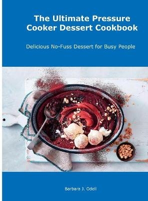 The Ultimate Pressure Cooker Dessert Cookbook - Barbara J Odell