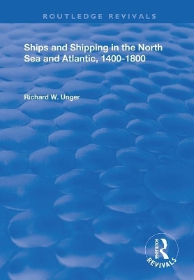 Ships and Shipping in the North Sea and Atlantic, 1400–1800 - Richard W. Unger