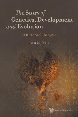 Story Of Genetics, Development And Evolution, The: A Historical Dialogue - Gaspar Jekely