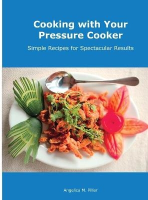 Cooking with Your Pressure Cooker - Angelica M Pillar