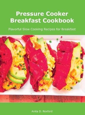 Pressure Cooker Breakfast Cookbook - Anita D Rexford