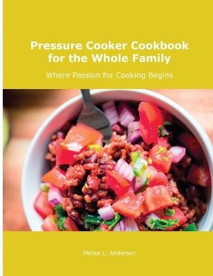 Pressure Cooker Cookbook for the Whole Family - Melisa L Anderson