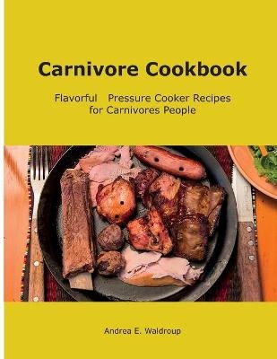 Carnivore Cookbook - Andrea E Waldroup