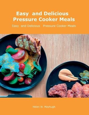 Easy and Delicious Pressure Cooker Meals - Helen W Mayhugh