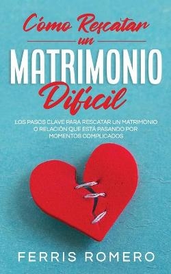 C�mo Rescatar un Matrimonio Dif�cil - Ferris Romero