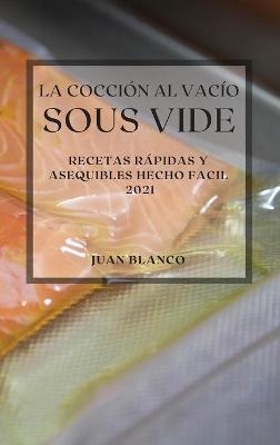 La Cocci�n al Vac�o Sous-Vide 2021 (Sous Vide Cookbook 2021 Spanish Edition) - Juan Blanco