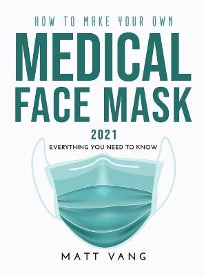 How to Make Your Own Medical Face Mask 2021 - Matt Vang