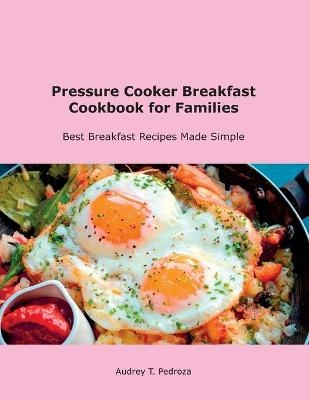 Pressure Cooker Breakfast Cookbook for Families - Audrey T Pedroza