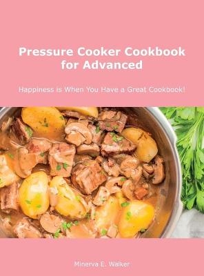 Pressure Cooker Cookbook for Advanced - Minerva E Walker