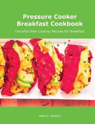 Pressure Cooker Breakfast Cookbook - Anita D Rexford