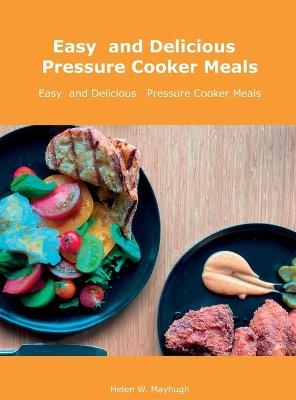 Easy and Delicious Pressure Cooker Meals - Helen W Mayhugh